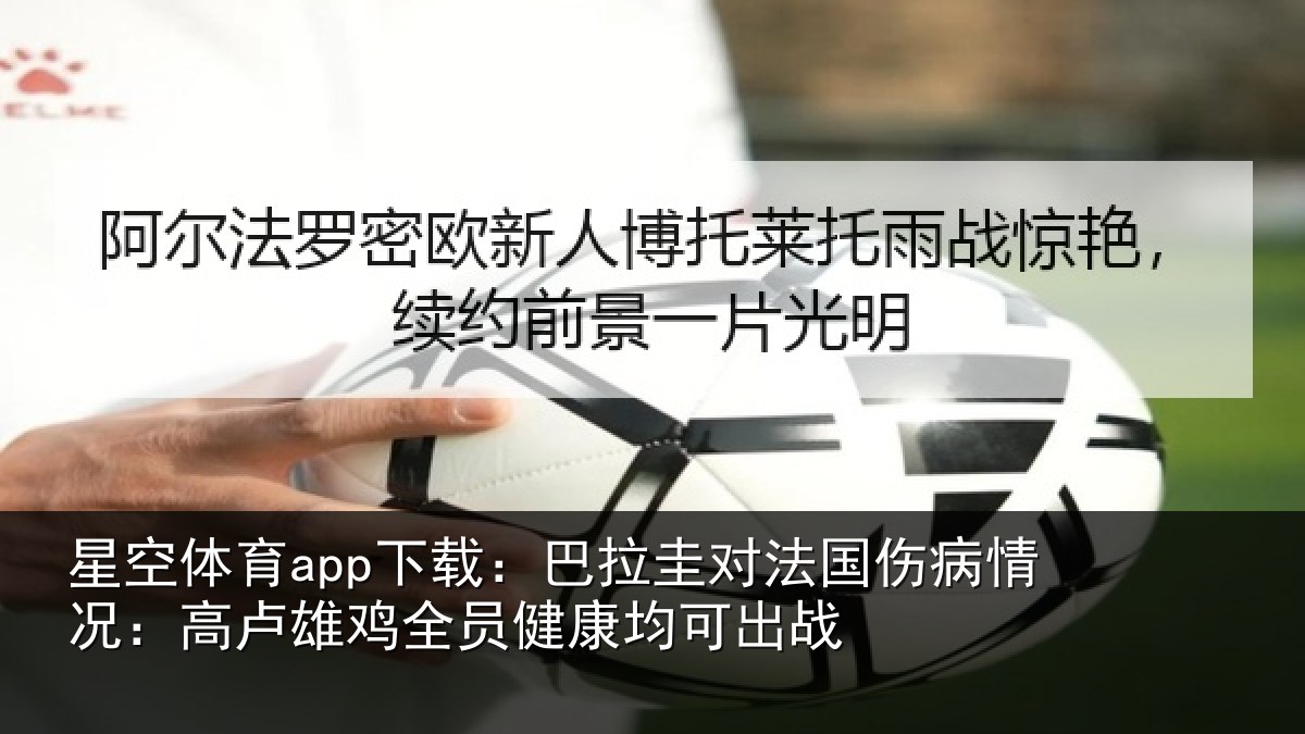 星空体育app下载:巴拉圭对法国伤病情况:高卢雄相关情况战