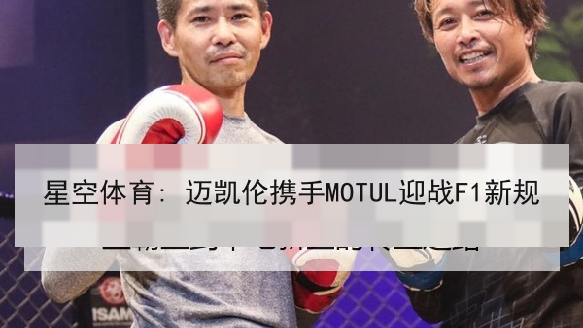 星空体育: 迈凯伦携手MOTUL迎战F1新规