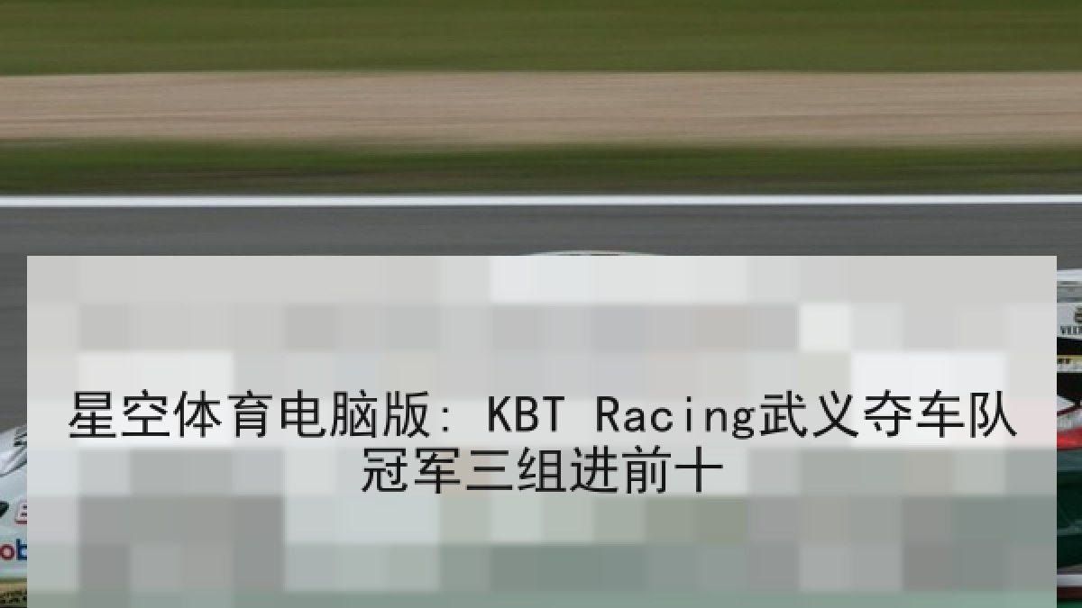 星空体育电脑版: KBT Racing武义夺车队冠军三组进前十