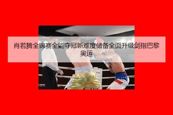 肖若腾全锦赛全能夺冠新难度储备全面升级剑指巴黎奥运