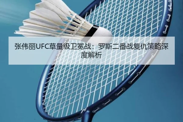 张伟丽UFC草量级卫冕战：罗斯二番战复仇策略深度解析