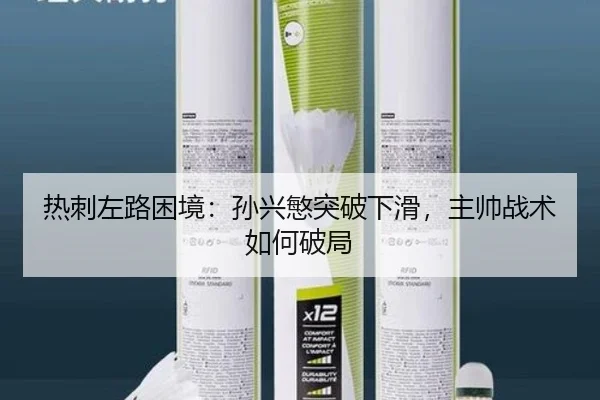 热刺左路困境：孙兴慜突破下滑，主帅战术如何破局